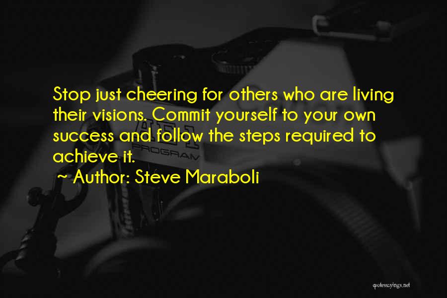 Steve Maraboli Quotes: Stop Just Cheering For Others Who Are Living Their Visions. Commit Yourself To Your Own Success And Follow The Steps