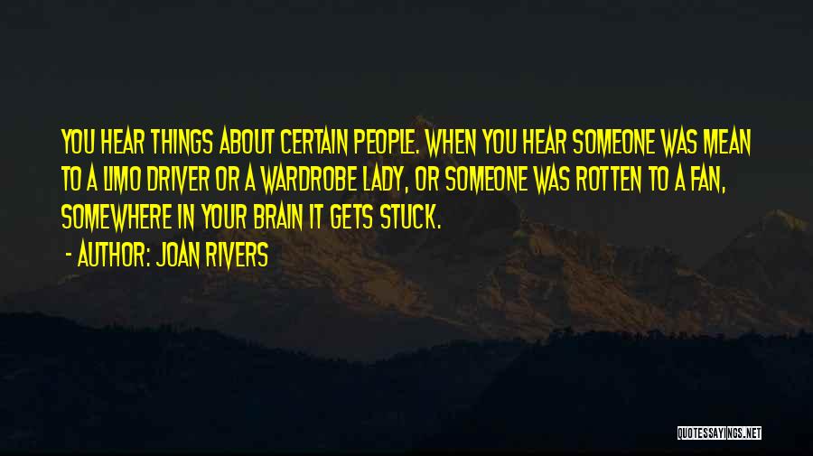 Joan Rivers Quotes: You Hear Things About Certain People. When You Hear Someone Was Mean To A Limo Driver Or A Wardrobe Lady,