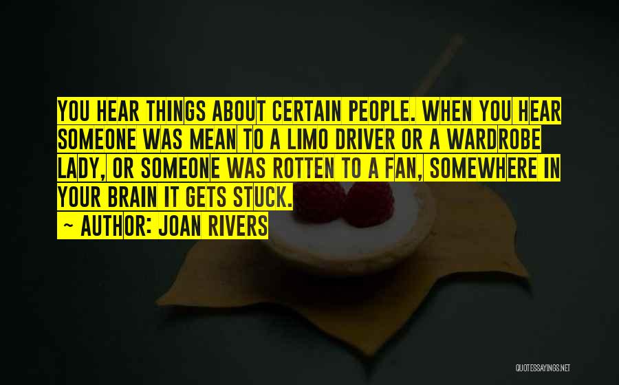 Joan Rivers Quotes: You Hear Things About Certain People. When You Hear Someone Was Mean To A Limo Driver Or A Wardrobe Lady,