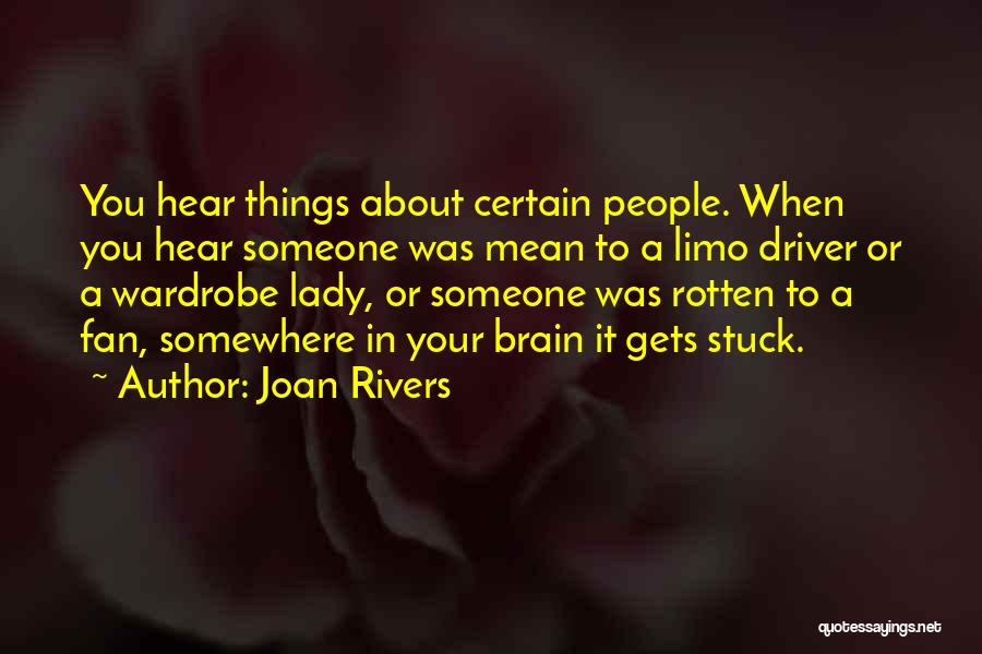 Joan Rivers Quotes: You Hear Things About Certain People. When You Hear Someone Was Mean To A Limo Driver Or A Wardrobe Lady,