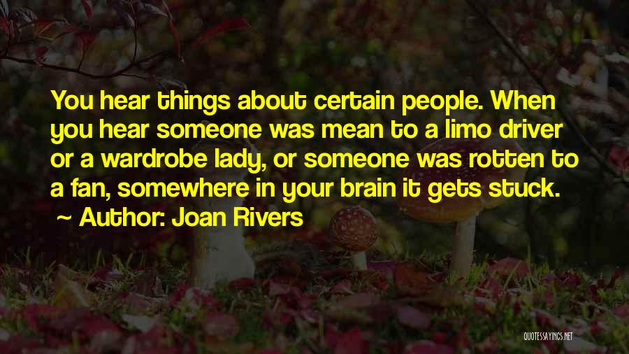 Joan Rivers Quotes: You Hear Things About Certain People. When You Hear Someone Was Mean To A Limo Driver Or A Wardrobe Lady,