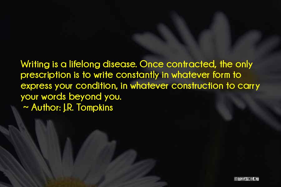 J.R. Tompkins Quotes: Writing Is A Lifelong Disease. Once Contracted, The Only Prescription Is To Write Constantly In Whatever Form To Express Your