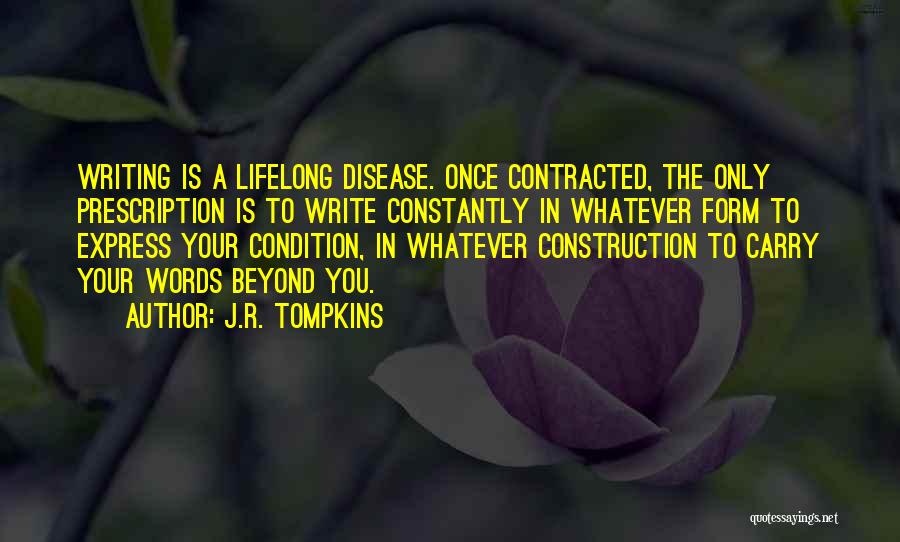 J.R. Tompkins Quotes: Writing Is A Lifelong Disease. Once Contracted, The Only Prescription Is To Write Constantly In Whatever Form To Express Your