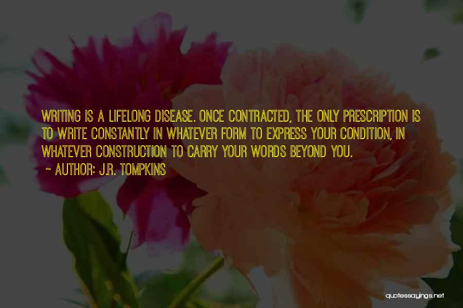 J.R. Tompkins Quotes: Writing Is A Lifelong Disease. Once Contracted, The Only Prescription Is To Write Constantly In Whatever Form To Express Your