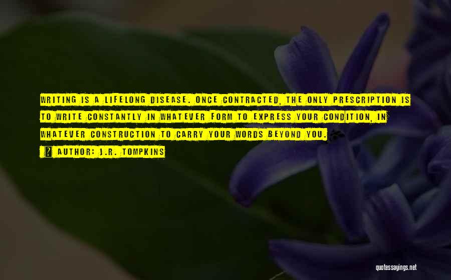 J.R. Tompkins Quotes: Writing Is A Lifelong Disease. Once Contracted, The Only Prescription Is To Write Constantly In Whatever Form To Express Your