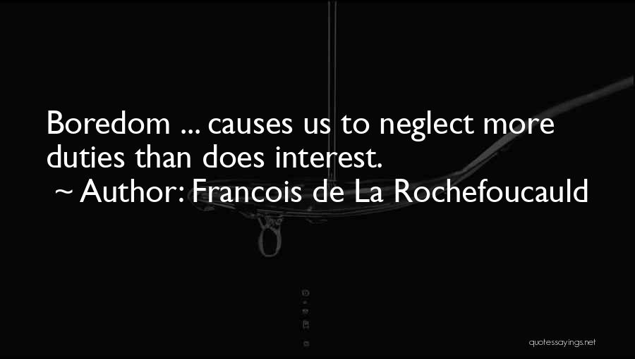 Francois De La Rochefoucauld Quotes: Boredom ... Causes Us To Neglect More Duties Than Does Interest.