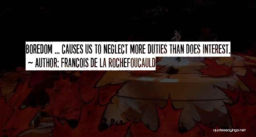 Francois De La Rochefoucauld Quotes: Boredom ... Causes Us To Neglect More Duties Than Does Interest.