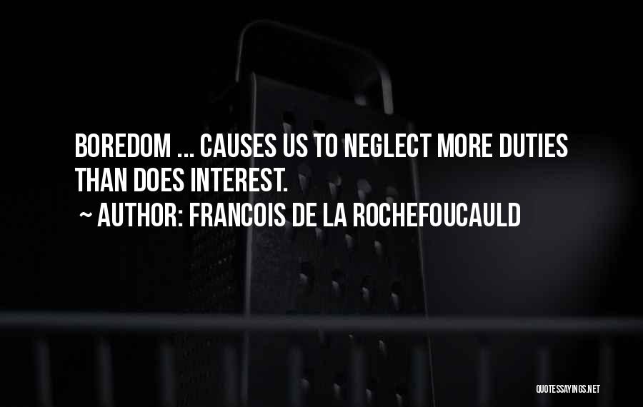 Francois De La Rochefoucauld Quotes: Boredom ... Causes Us To Neglect More Duties Than Does Interest.