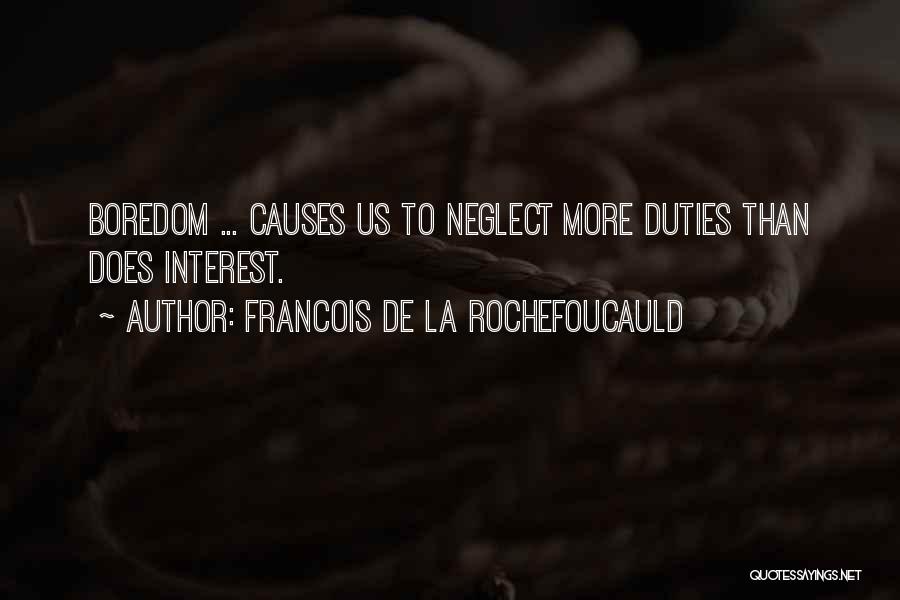 Francois De La Rochefoucauld Quotes: Boredom ... Causes Us To Neglect More Duties Than Does Interest.