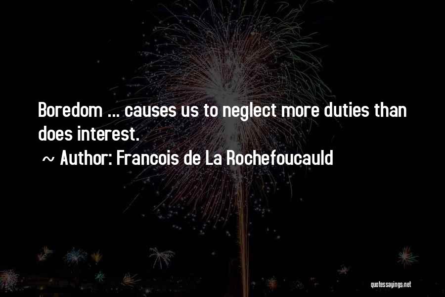 Francois De La Rochefoucauld Quotes: Boredom ... Causes Us To Neglect More Duties Than Does Interest.