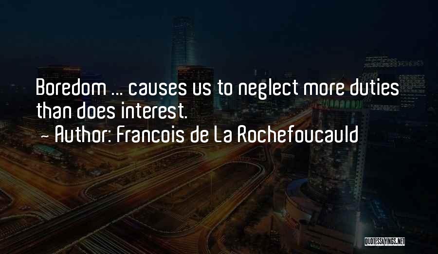 Francois De La Rochefoucauld Quotes: Boredom ... Causes Us To Neglect More Duties Than Does Interest.