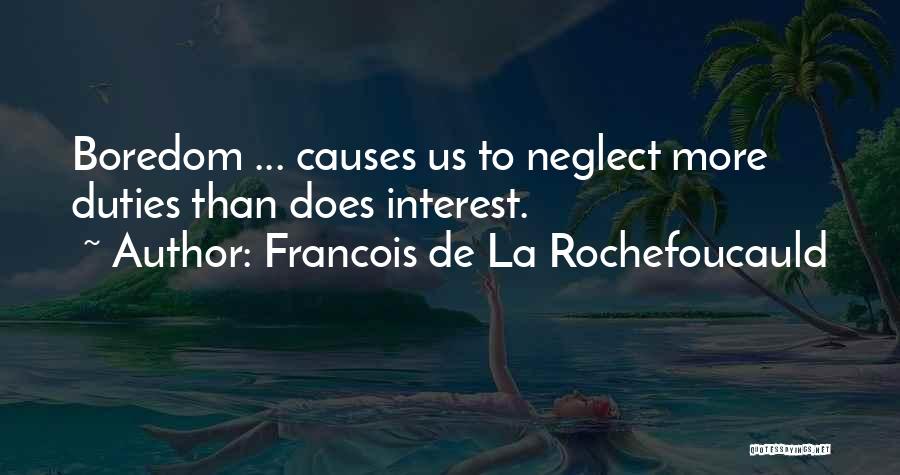 Francois De La Rochefoucauld Quotes: Boredom ... Causes Us To Neglect More Duties Than Does Interest.