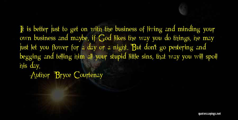 Bryce Courtenay Quotes: It Is Better Just To Get On With The Business Of Living And Minding Your Own Business And Maybe, If