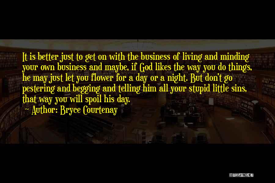 Bryce Courtenay Quotes: It Is Better Just To Get On With The Business Of Living And Minding Your Own Business And Maybe, If