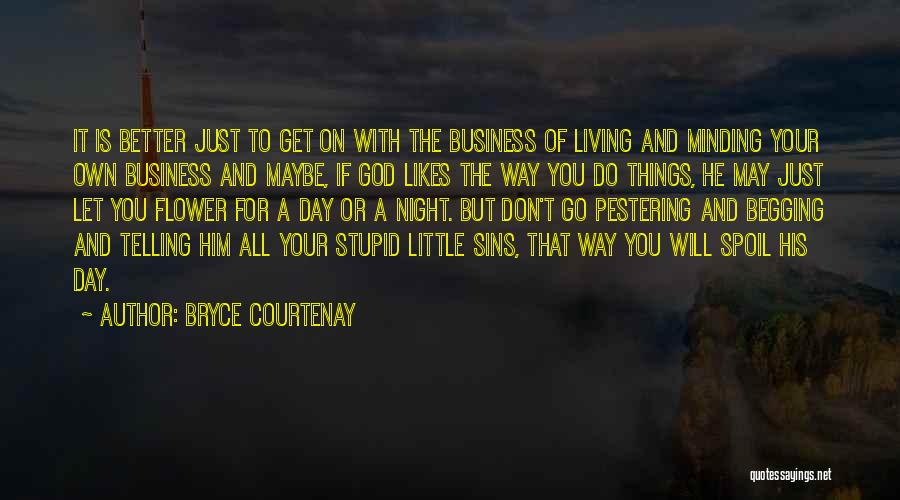 Bryce Courtenay Quotes: It Is Better Just To Get On With The Business Of Living And Minding Your Own Business And Maybe, If