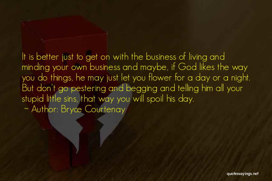 Bryce Courtenay Quotes: It Is Better Just To Get On With The Business Of Living And Minding Your Own Business And Maybe, If