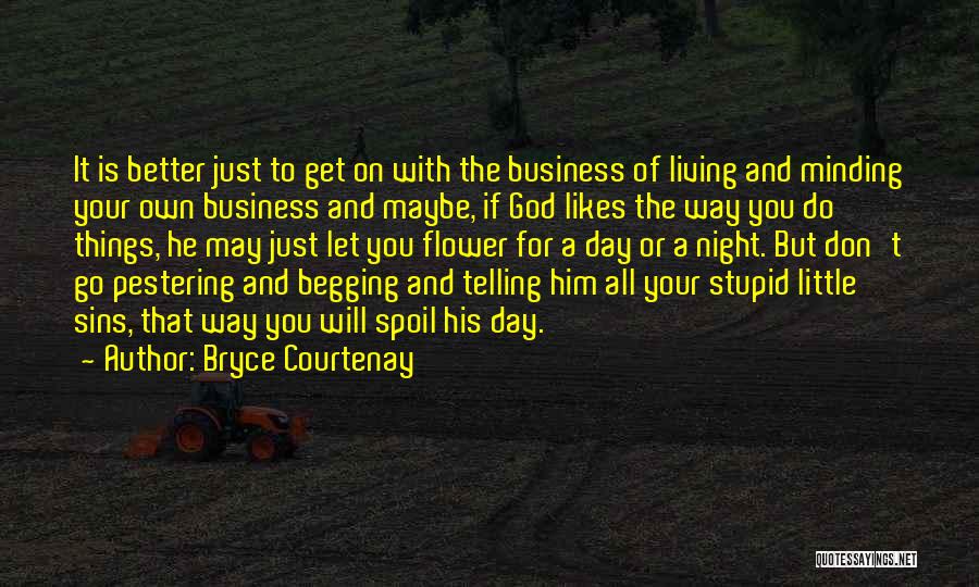 Bryce Courtenay Quotes: It Is Better Just To Get On With The Business Of Living And Minding Your Own Business And Maybe, If