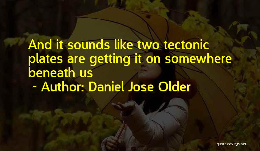 Daniel Jose Older Quotes: And It Sounds Like Two Tectonic Plates Are Getting It On Somewhere Beneath Us