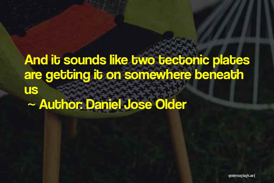 Daniel Jose Older Quotes: And It Sounds Like Two Tectonic Plates Are Getting It On Somewhere Beneath Us