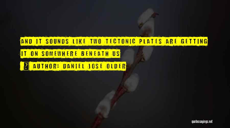 Daniel Jose Older Quotes: And It Sounds Like Two Tectonic Plates Are Getting It On Somewhere Beneath Us