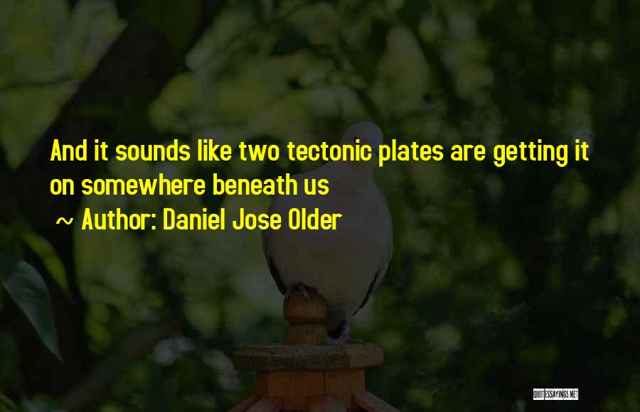 Daniel Jose Older Quotes: And It Sounds Like Two Tectonic Plates Are Getting It On Somewhere Beneath Us