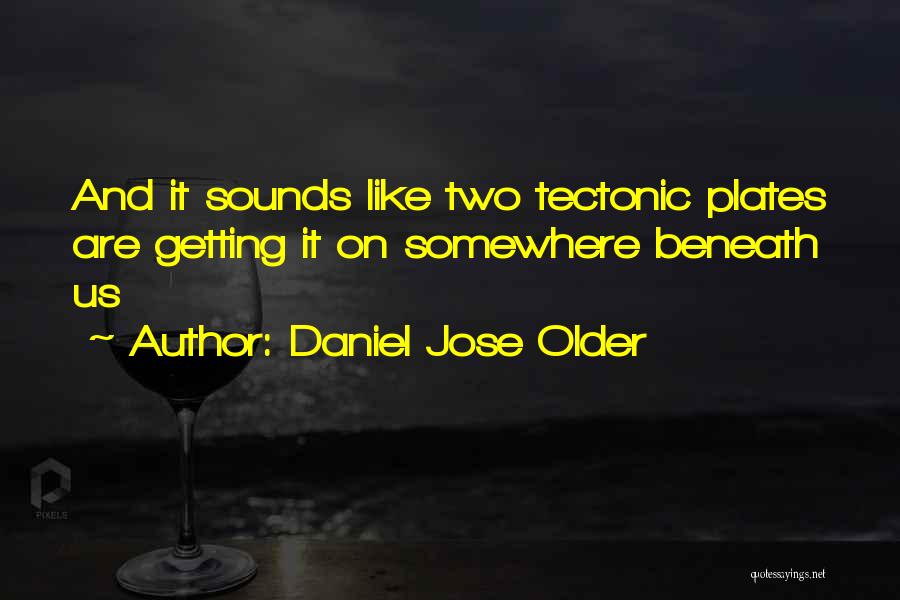 Daniel Jose Older Quotes: And It Sounds Like Two Tectonic Plates Are Getting It On Somewhere Beneath Us