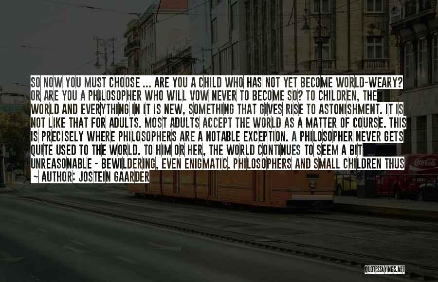 Jostein Gaarder Quotes: So Now You Must Choose ... Are You A Child Who Has Not Yet Become World-weary? Or Are You A