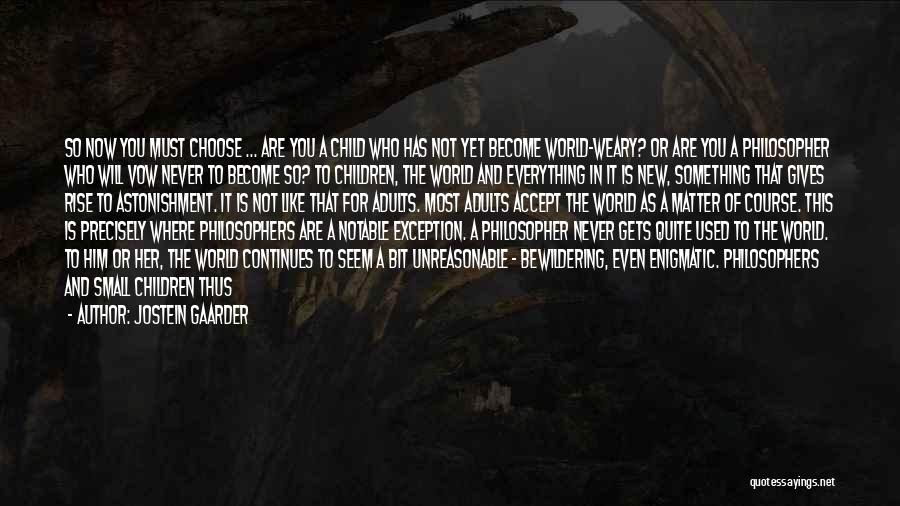 Jostein Gaarder Quotes: So Now You Must Choose ... Are You A Child Who Has Not Yet Become World-weary? Or Are You A