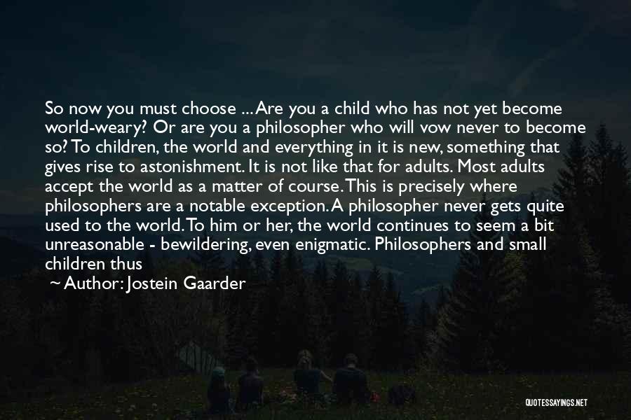 Jostein Gaarder Quotes: So Now You Must Choose ... Are You A Child Who Has Not Yet Become World-weary? Or Are You A