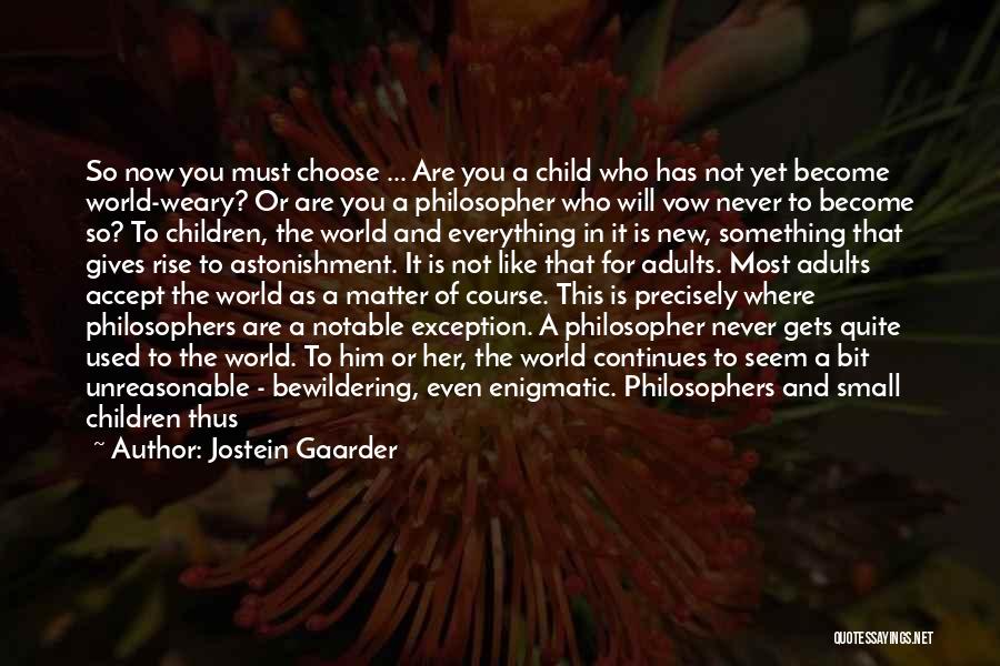 Jostein Gaarder Quotes: So Now You Must Choose ... Are You A Child Who Has Not Yet Become World-weary? Or Are You A