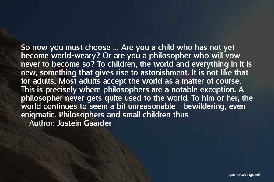 Jostein Gaarder Quotes: So Now You Must Choose ... Are You A Child Who Has Not Yet Become World-weary? Or Are You A