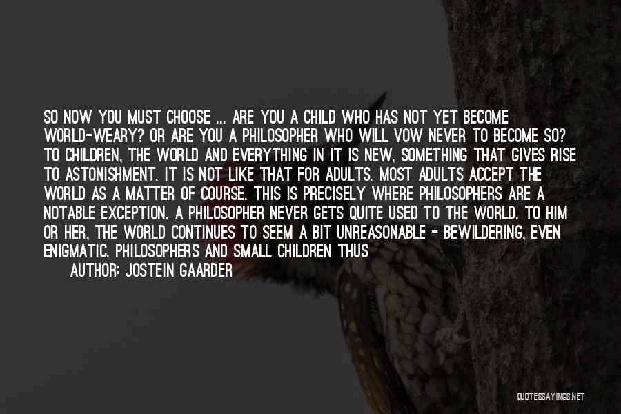 Jostein Gaarder Quotes: So Now You Must Choose ... Are You A Child Who Has Not Yet Become World-weary? Or Are You A