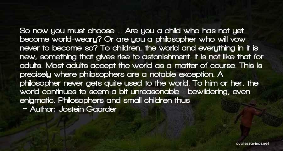 Jostein Gaarder Quotes: So Now You Must Choose ... Are You A Child Who Has Not Yet Become World-weary? Or Are You A