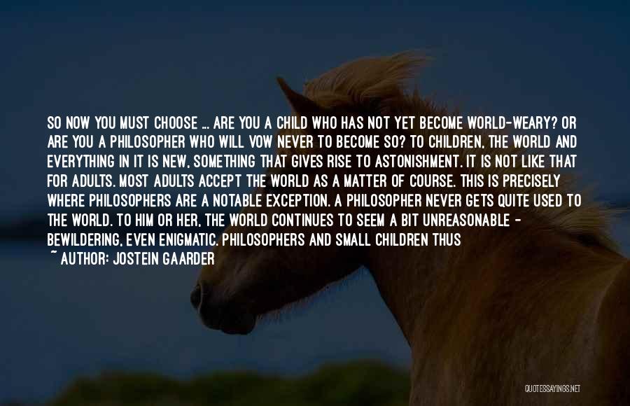 Jostein Gaarder Quotes: So Now You Must Choose ... Are You A Child Who Has Not Yet Become World-weary? Or Are You A