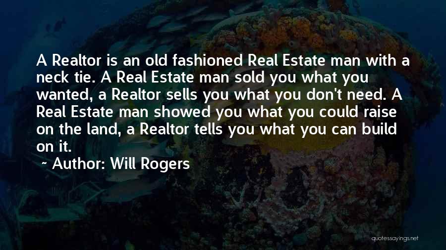 Will Rogers Quotes: A Realtor Is An Old Fashioned Real Estate Man With A Neck Tie. A Real Estate Man Sold You What