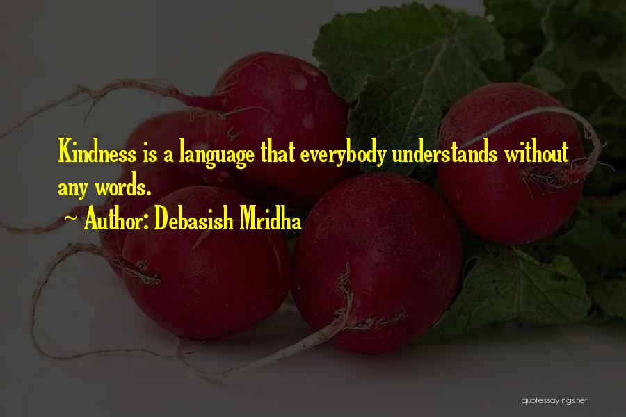 Debasish Mridha Quotes: Kindness Is A Language That Everybody Understands Without Any Words.