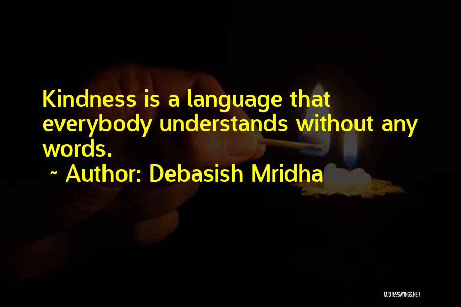 Debasish Mridha Quotes: Kindness Is A Language That Everybody Understands Without Any Words.