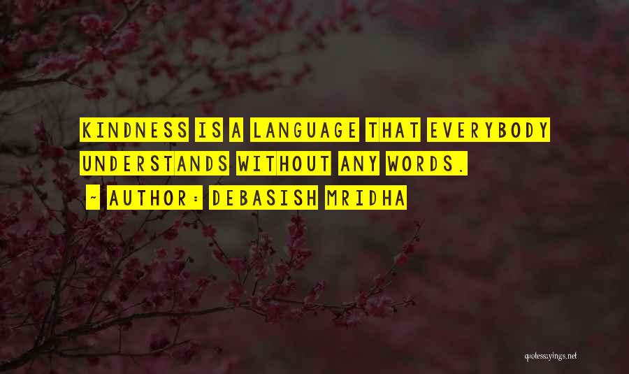 Debasish Mridha Quotes: Kindness Is A Language That Everybody Understands Without Any Words.