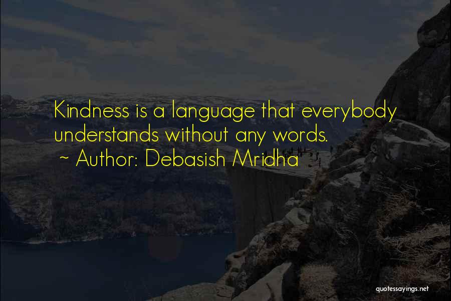 Debasish Mridha Quotes: Kindness Is A Language That Everybody Understands Without Any Words.