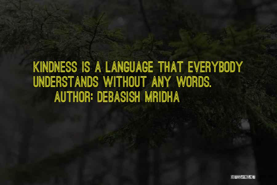 Debasish Mridha Quotes: Kindness Is A Language That Everybody Understands Without Any Words.