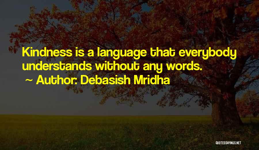 Debasish Mridha Quotes: Kindness Is A Language That Everybody Understands Without Any Words.