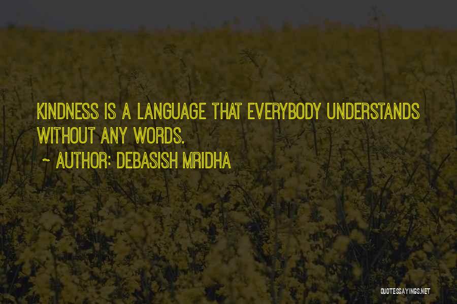 Debasish Mridha Quotes: Kindness Is A Language That Everybody Understands Without Any Words.