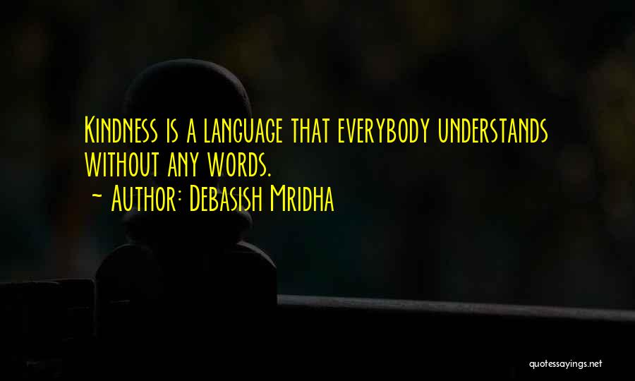 Debasish Mridha Quotes: Kindness Is A Language That Everybody Understands Without Any Words.