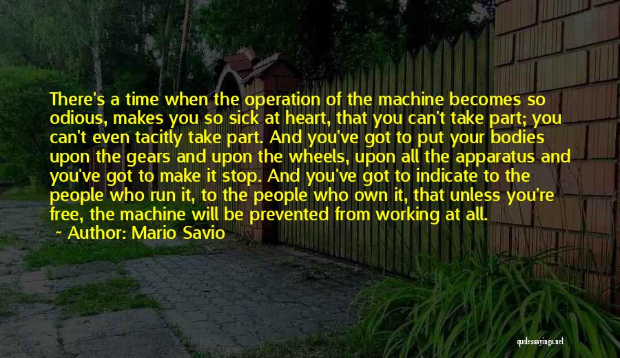 Mario Savio Quotes: There's A Time When The Operation Of The Machine Becomes So Odious, Makes You So Sick At Heart, That You