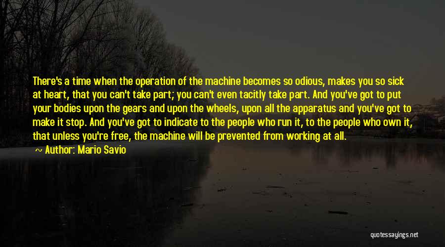 Mario Savio Quotes: There's A Time When The Operation Of The Machine Becomes So Odious, Makes You So Sick At Heart, That You