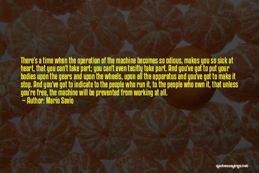 Mario Savio Quotes: There's A Time When The Operation Of The Machine Becomes So Odious, Makes You So Sick At Heart, That You