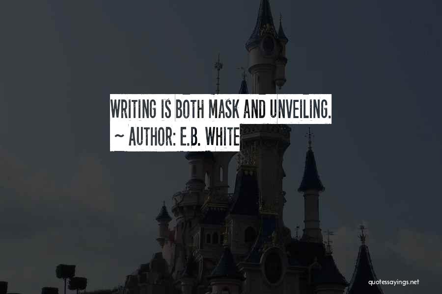 E.B. White Quotes: Writing Is Both Mask And Unveiling.