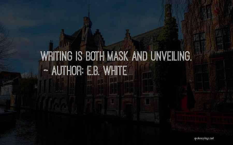 E.B. White Quotes: Writing Is Both Mask And Unveiling.