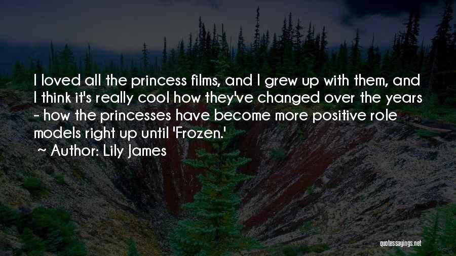 Lily James Quotes: I Loved All The Princess Films, And I Grew Up With Them, And I Think It's Really Cool How They've