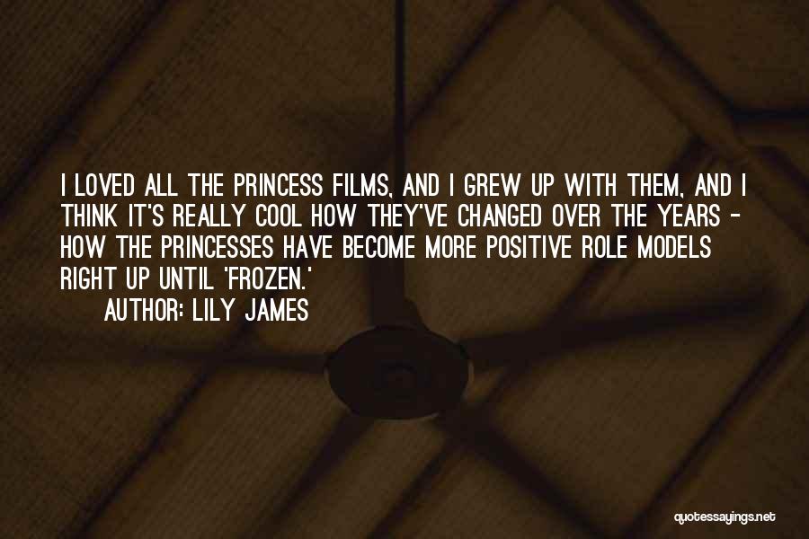 Lily James Quotes: I Loved All The Princess Films, And I Grew Up With Them, And I Think It's Really Cool How They've